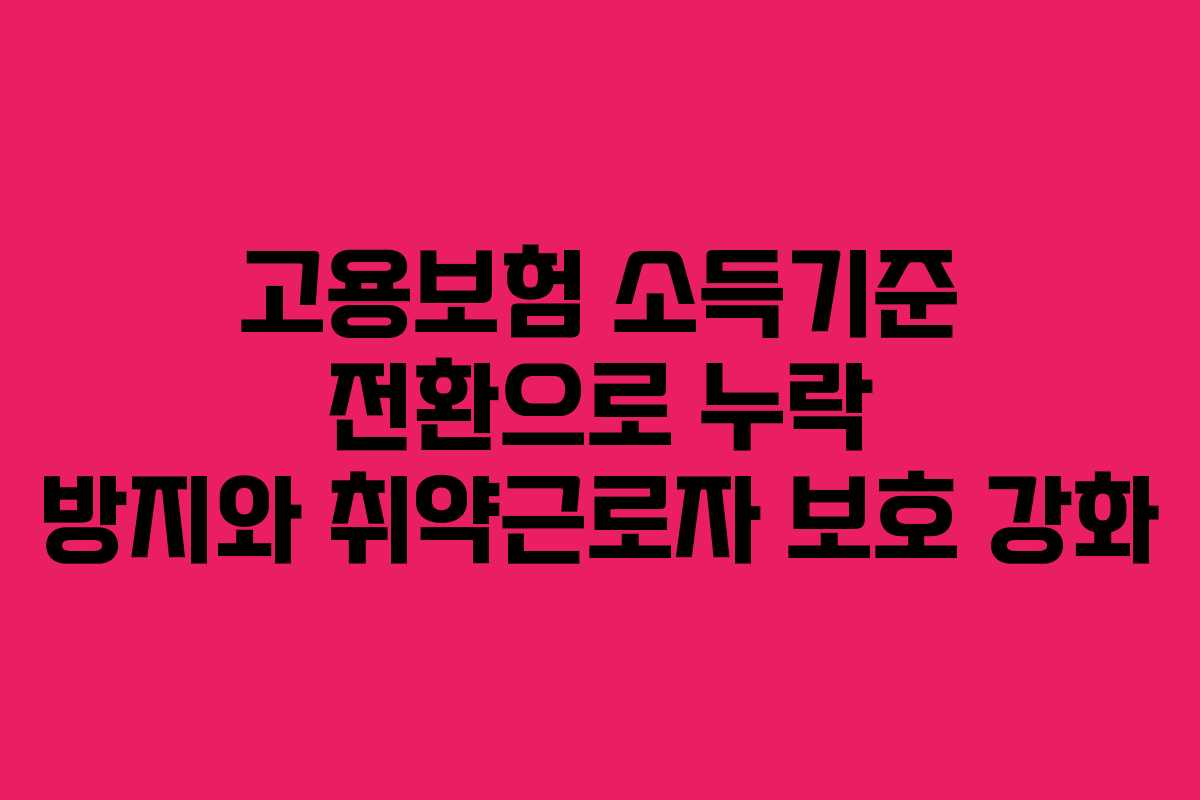 고용보험 소득기준 전환으로 누락 방지와 취약근로자 보호 강화