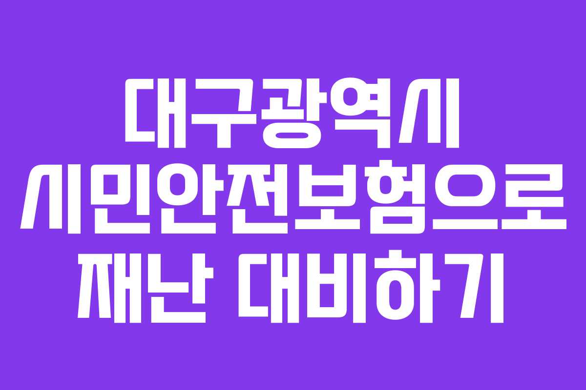 대구광역시 시민안전보험으로 재난 대비하기