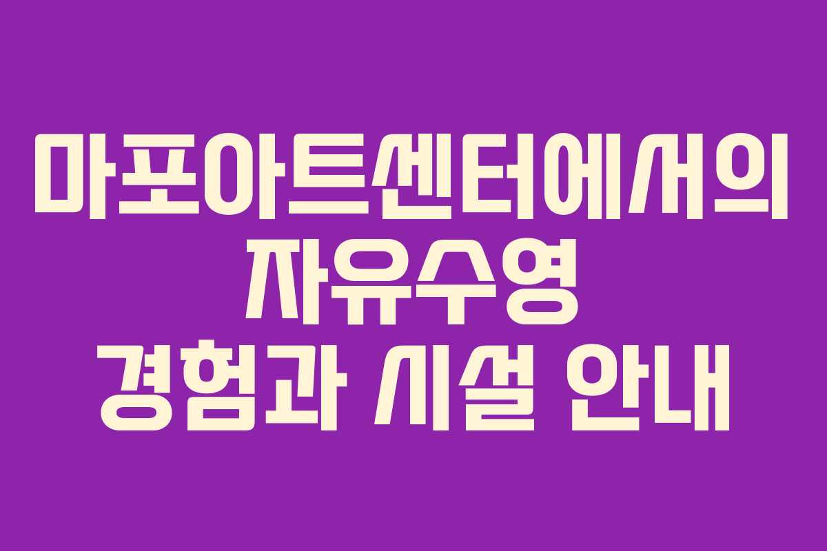 마포아트센터에서의 자유수영 경험과 시설 안내