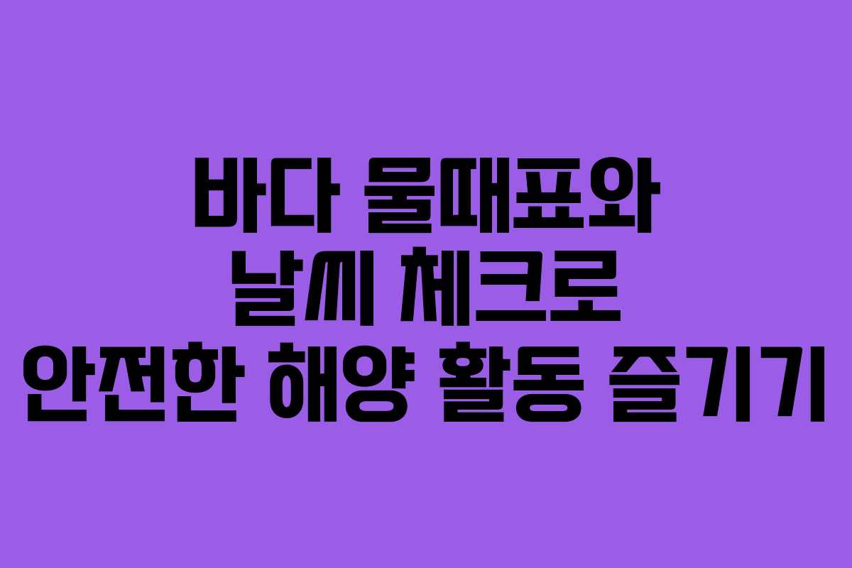 바다 물때표와 날씨 체크로 안전한 해양 활동 즐기기