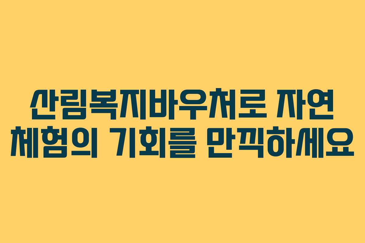 산림복지바우처로 자연 체험의 기회를 만끽하세요
