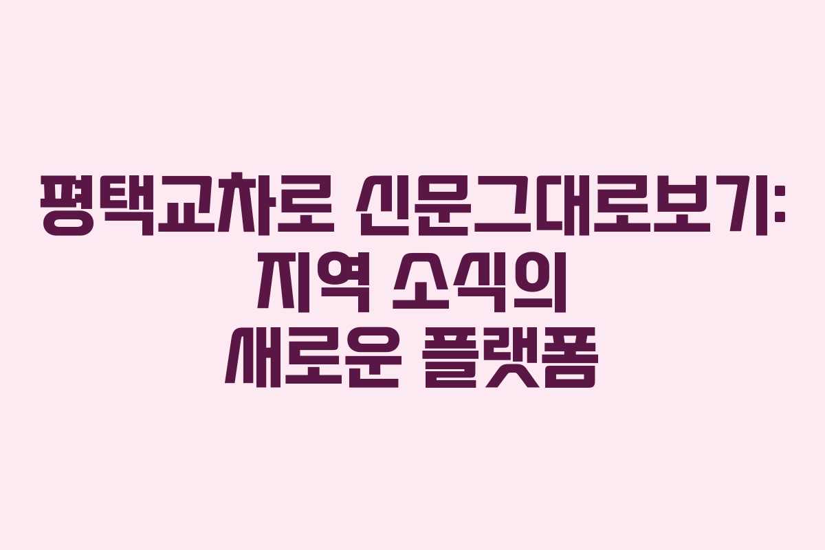 평택교차로 신문그대로보기: 지역 소식의 새로운 플랫폼