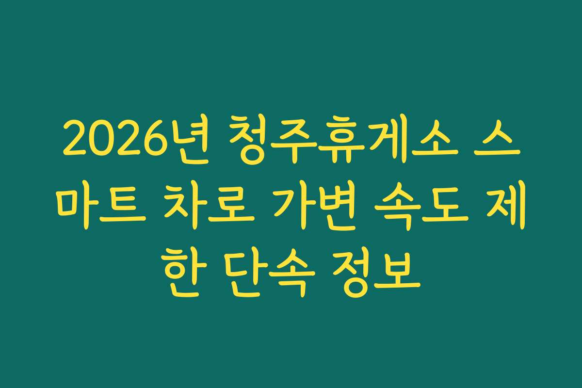 2026년 청주휴게소 스마트 차로 가변 속도 제한 단속 정보