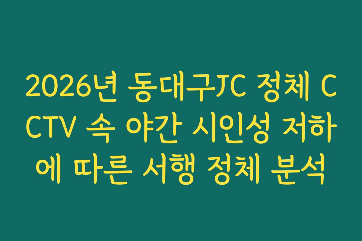 2026년 동대구JC 정체 CCTV 속 야간 시인성 저하에 따른 서행 정체 분석