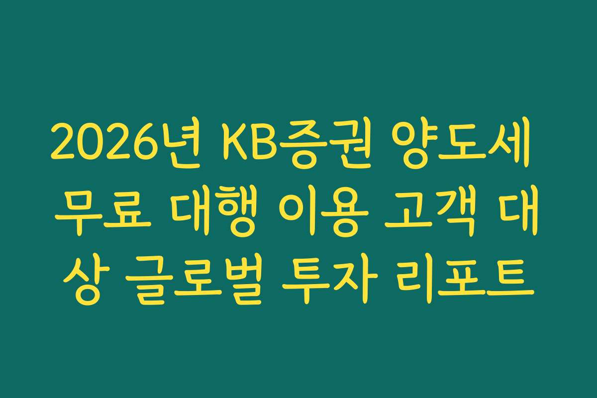 2026년 KB증권 양도세 무료 대행 이용 고객 대상 글로벌 투자 리포트