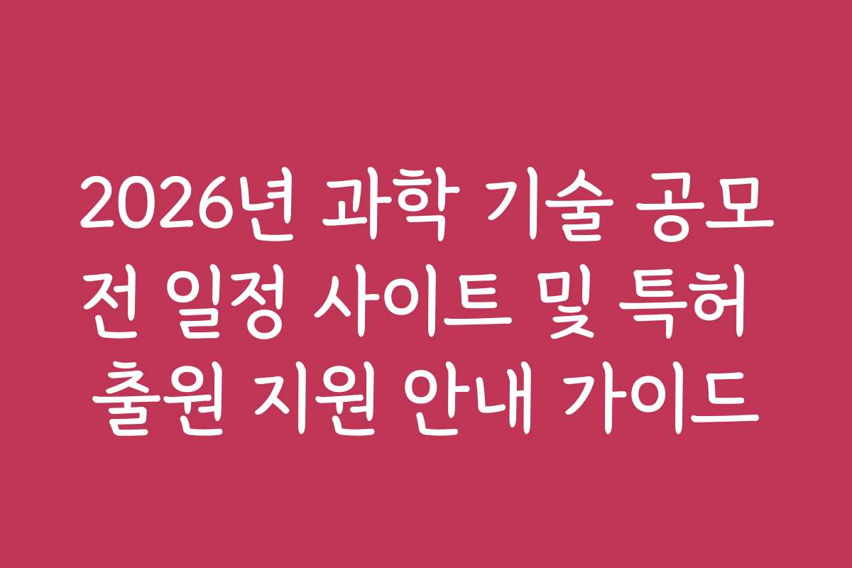 2026년 과학 기술 공모전 일정 사이트 및 특허 출원 지원 안내 가이드 2026년 과학 기술 공모전 일정 사이트 및 특허 출원 지원 안내 가이드