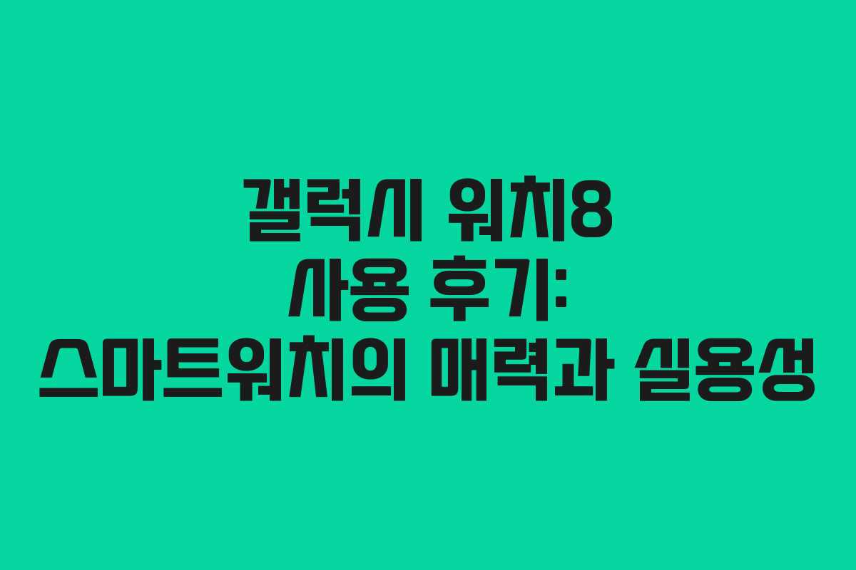 갤럭시 워치8 사용 후기: 스마트워치의 매력과 실용성