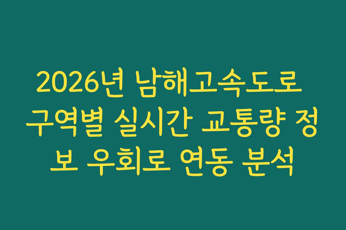 2026년 남해고속도로 구역별 실시간 교통량 정보 우회로 연동 분석 2026년 남해고속도로 구역별 실시간 교통량 정보 우회로 연동 분석