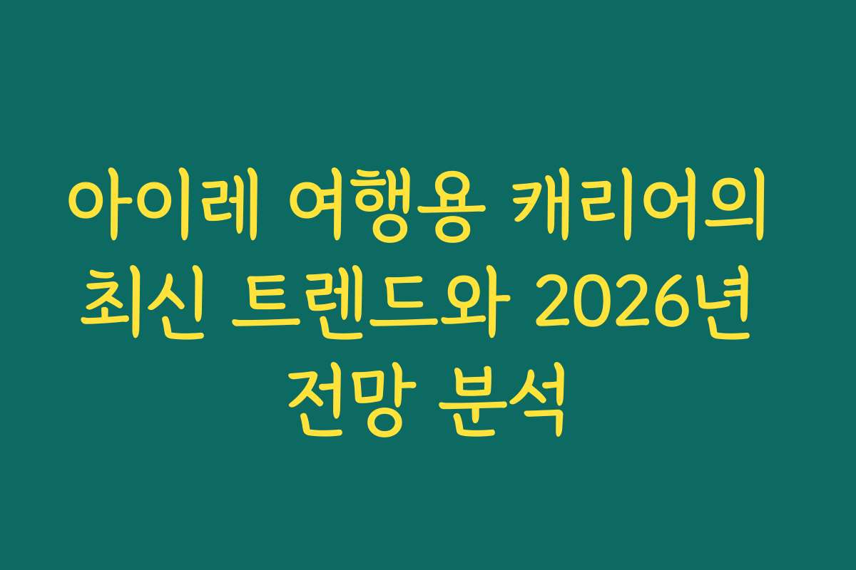 아이레 여행용 캐리어의 최신 트렌드와 2026년 전망 분석