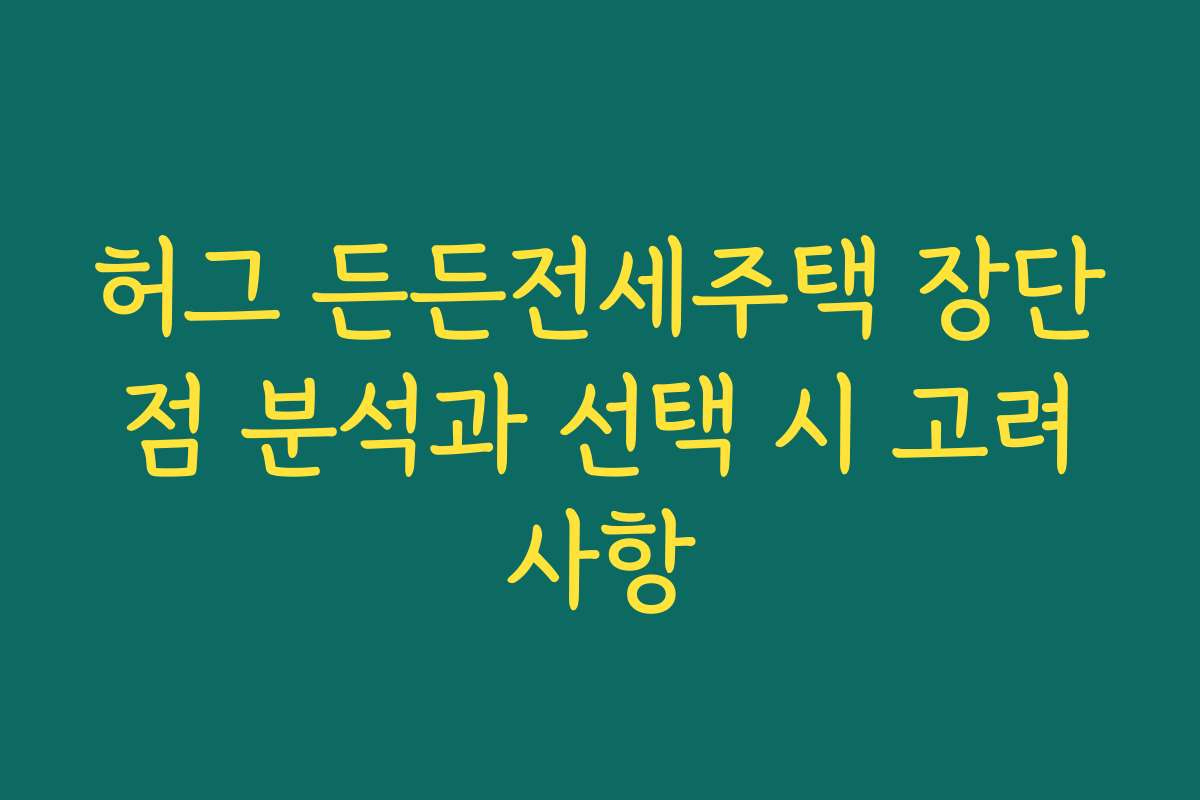 허그 든든전세주택 장단점 분석과 선택 시 고려사항