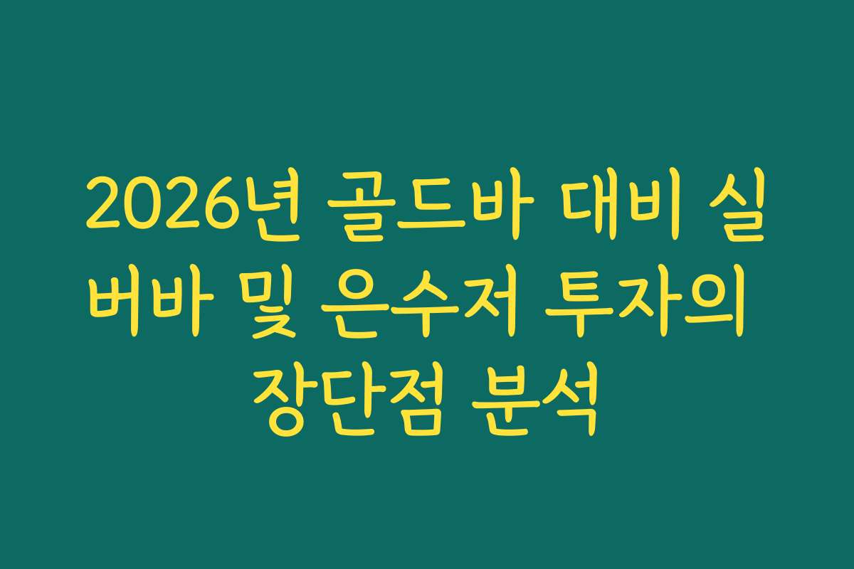 2026년 골드바 대비 실버바 및 은수저 투자의 장단점 분석