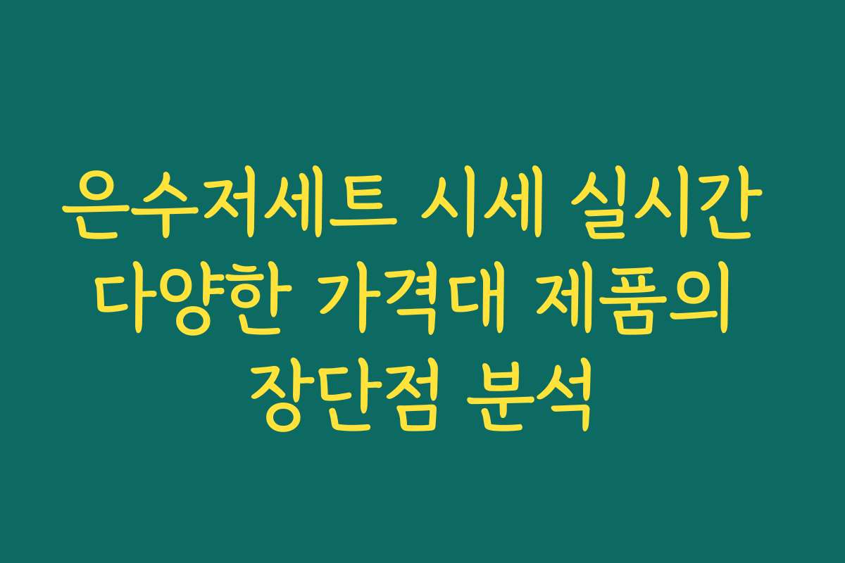 은수저세트 시세 실시간 다양한 가격대 제품의 장단점 분석