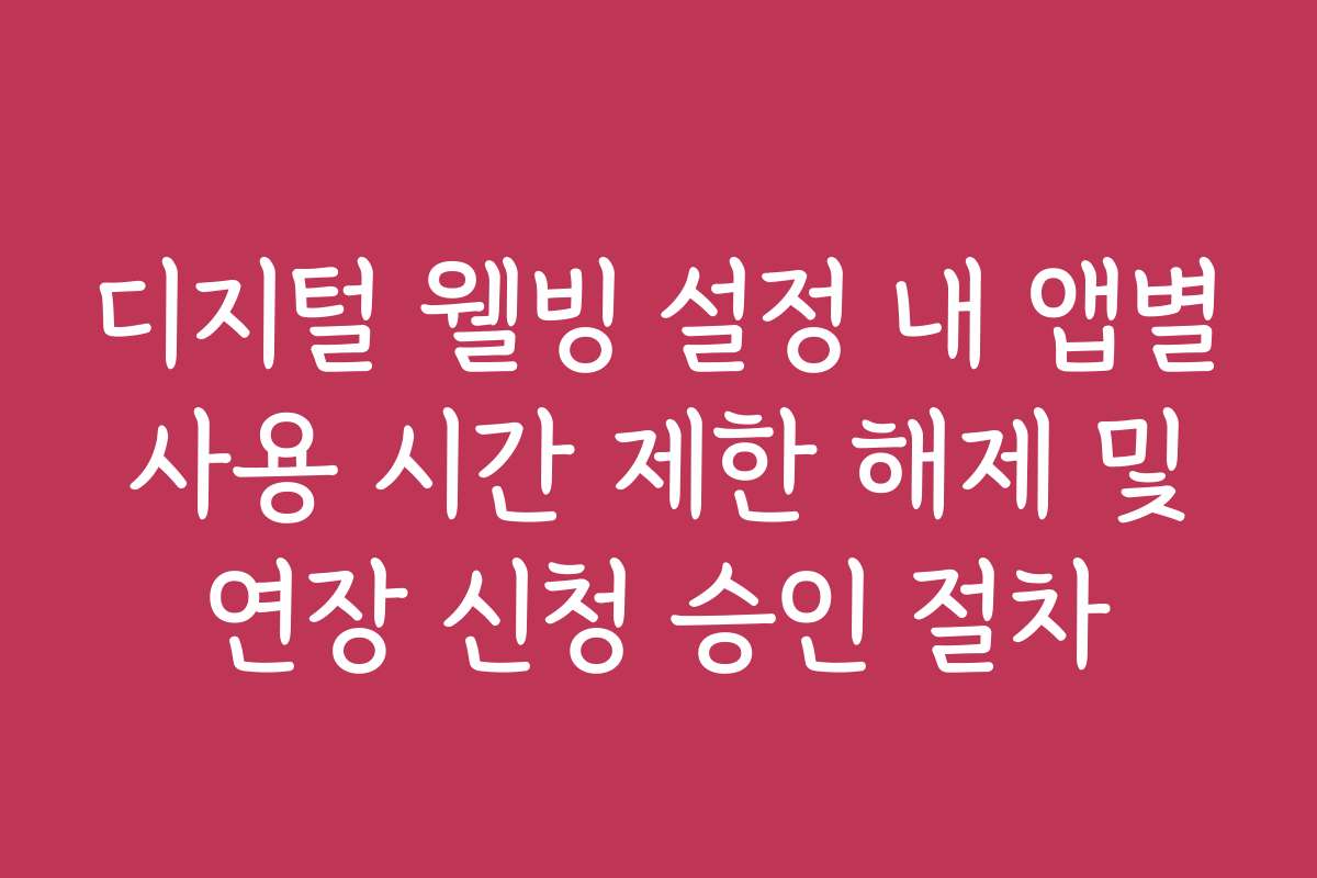 디지털 웰빙 설정 내 앱별 사용 시간 제한 해제 및 연장 신청 승인 절차