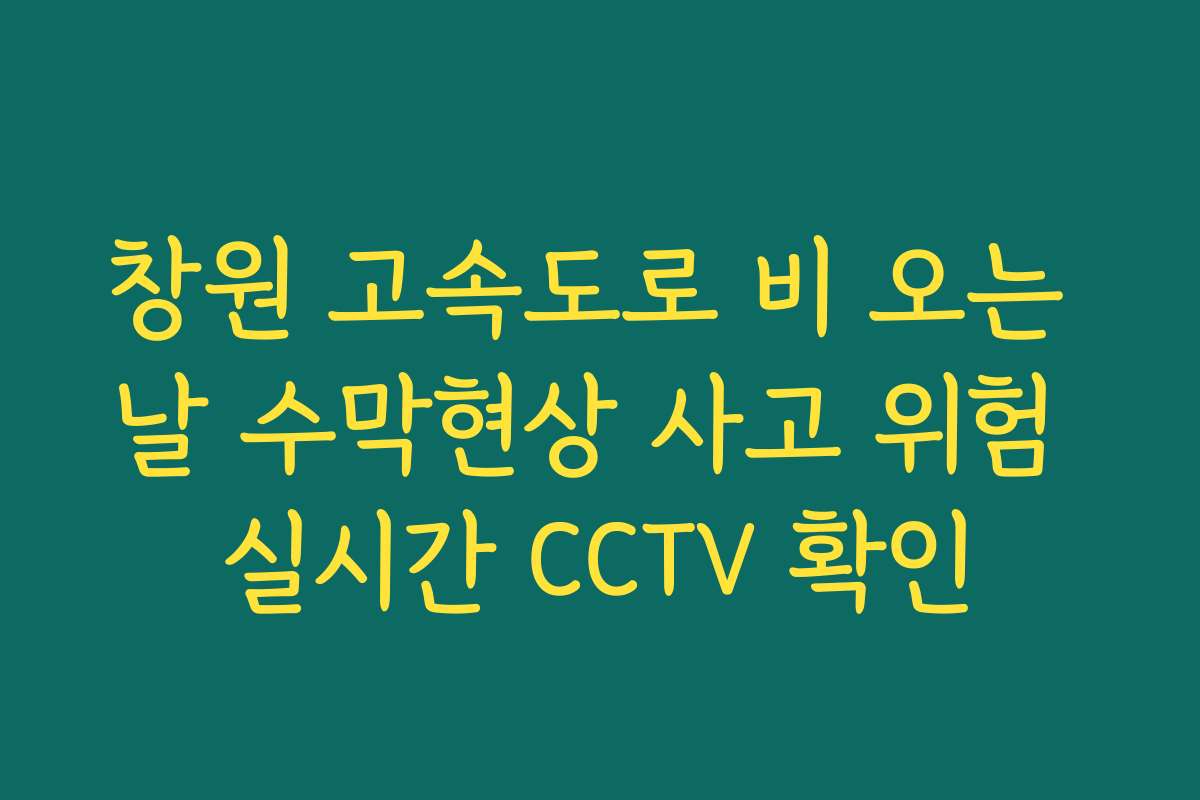창원 고속도로 비 오는 날 수막현상 사고 위험 실시간 CCTV 확인