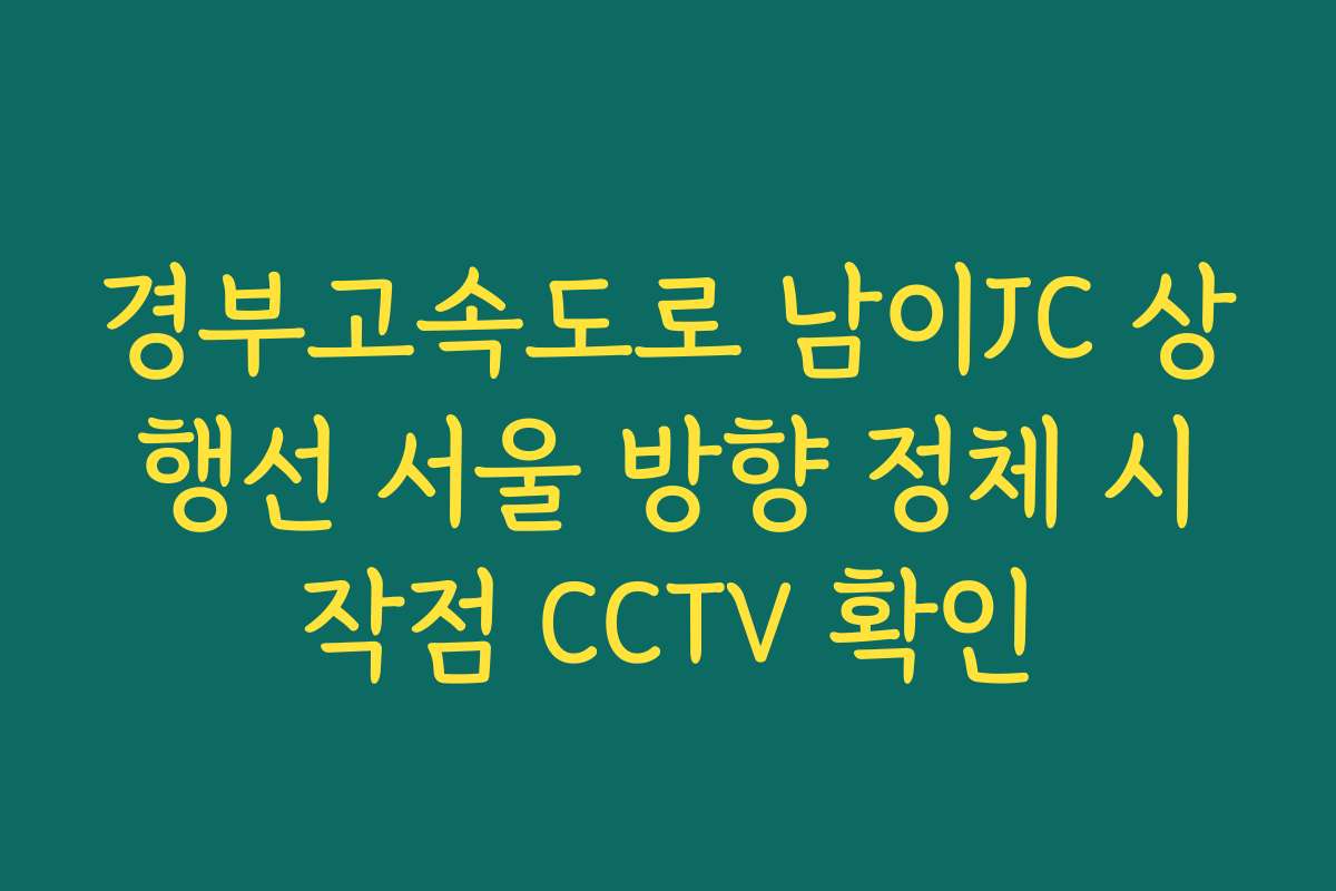 경부고속도로 남이JC 상행선 서울 방향 정체 시작점 CCTV 확인 경부고속도로 남이JC 상행선 서울 방향 정체 시작점 CCTV 확인