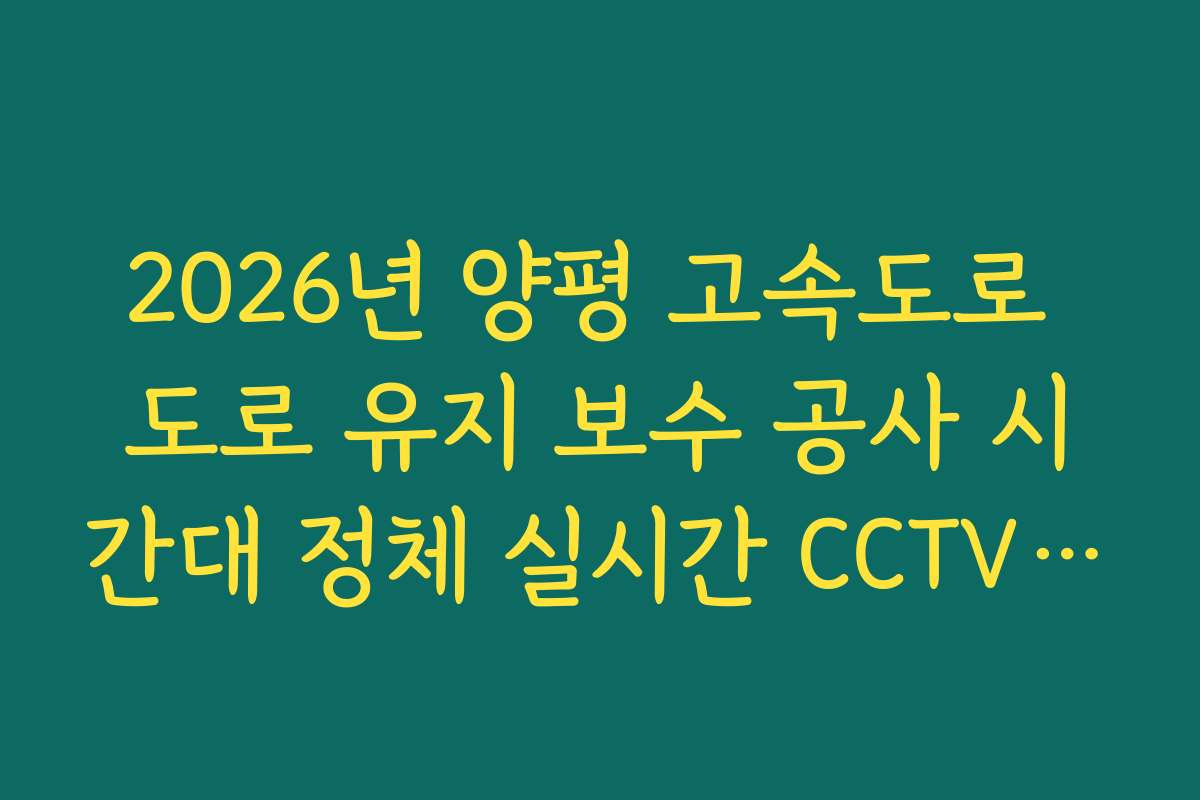 2026년 양평 고속도로 도로 유지 보수 공사 시간대 정체 실시간 CCTV 확인