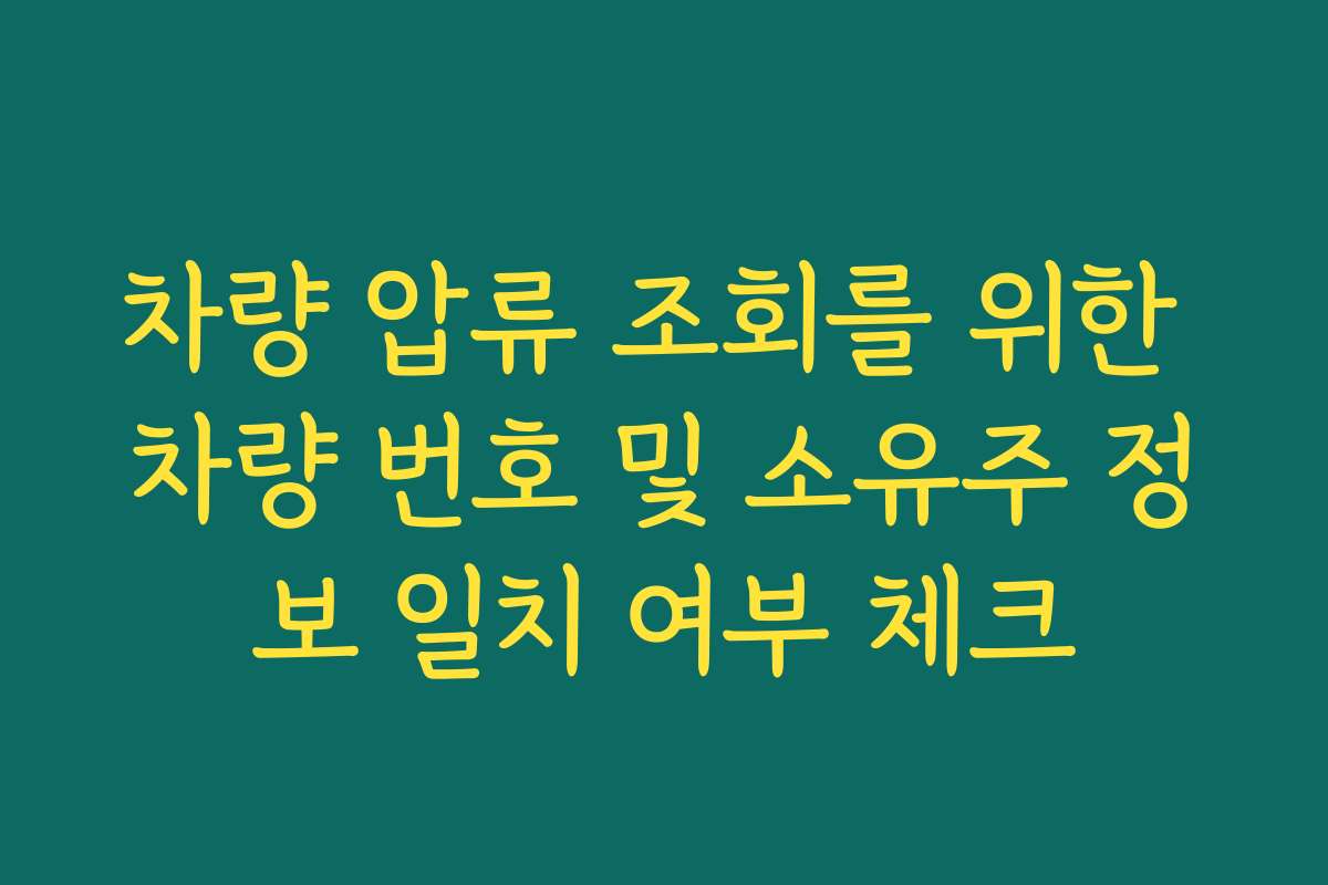 차량 압류 조회를 위한 차량 번호 및 소유주 정보 일치 여부 체크