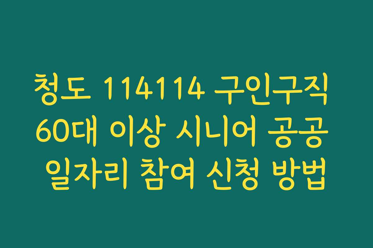 청도 114114 구인구직 60대 이상 시니어 공공 일자리 참여 신청 방법 청도 114114 구인구직 60대 이상 시니어 공공 일자리 참여 신청 방법