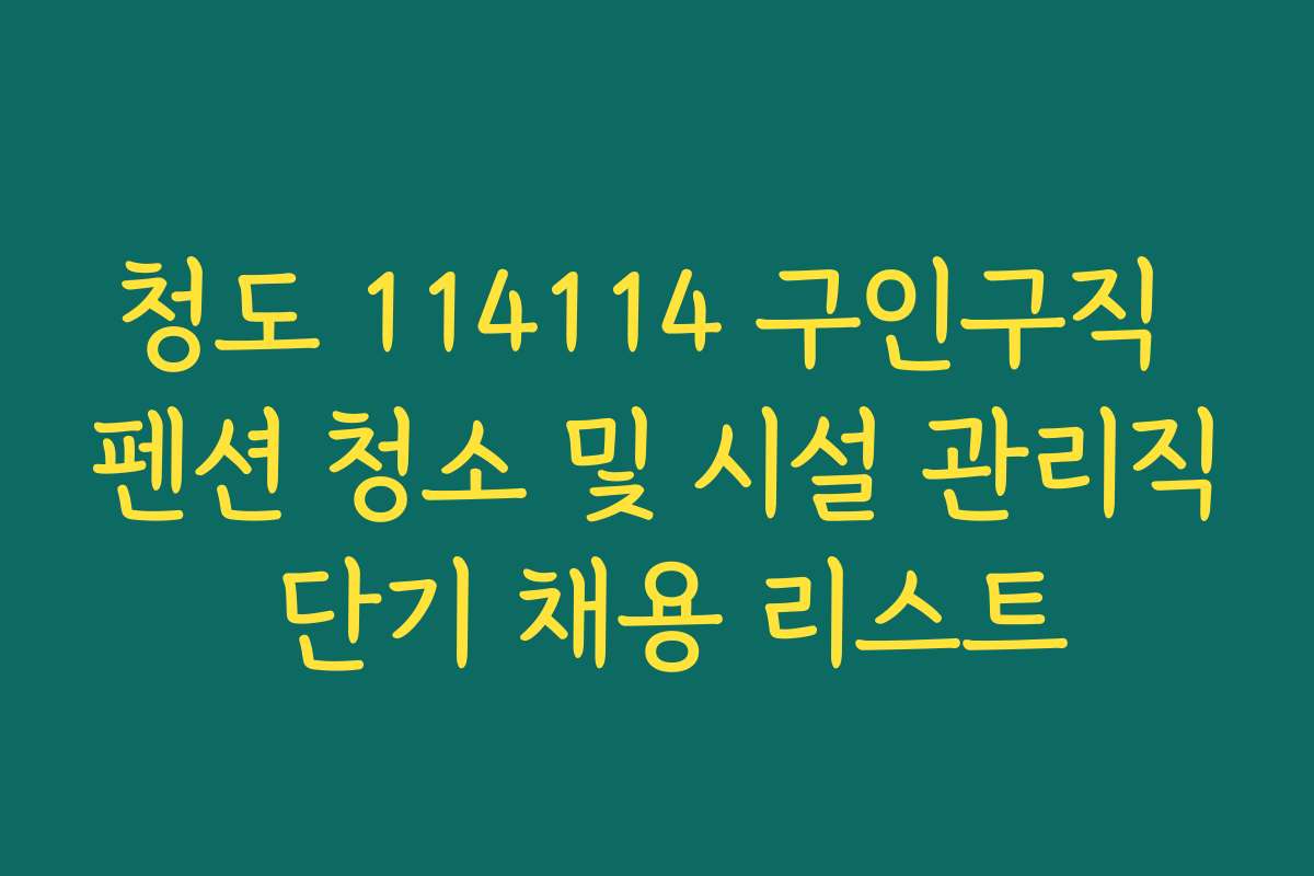 청도 114114 구인구직 펜션 청소 및 시설 관리직 단기 채용 리스트