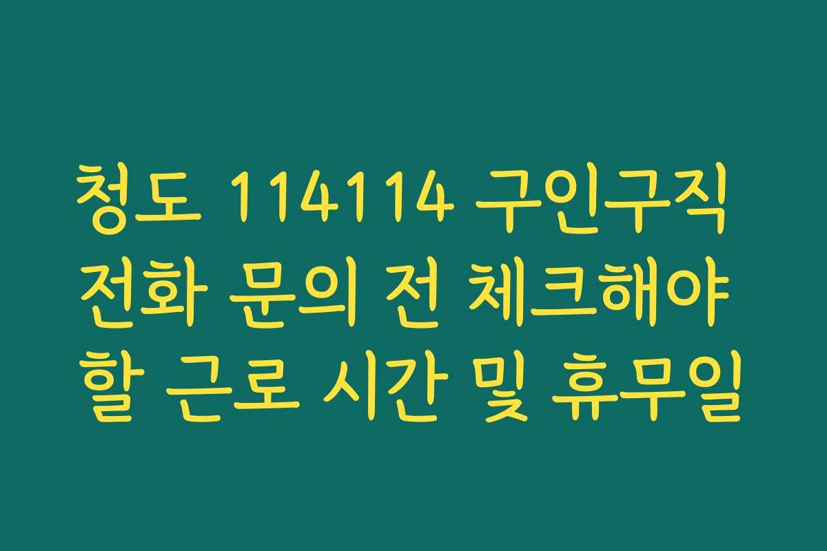청도 114114 구인구직 전화 문의 전 체크해야 할 근로 시간 및 휴무일
