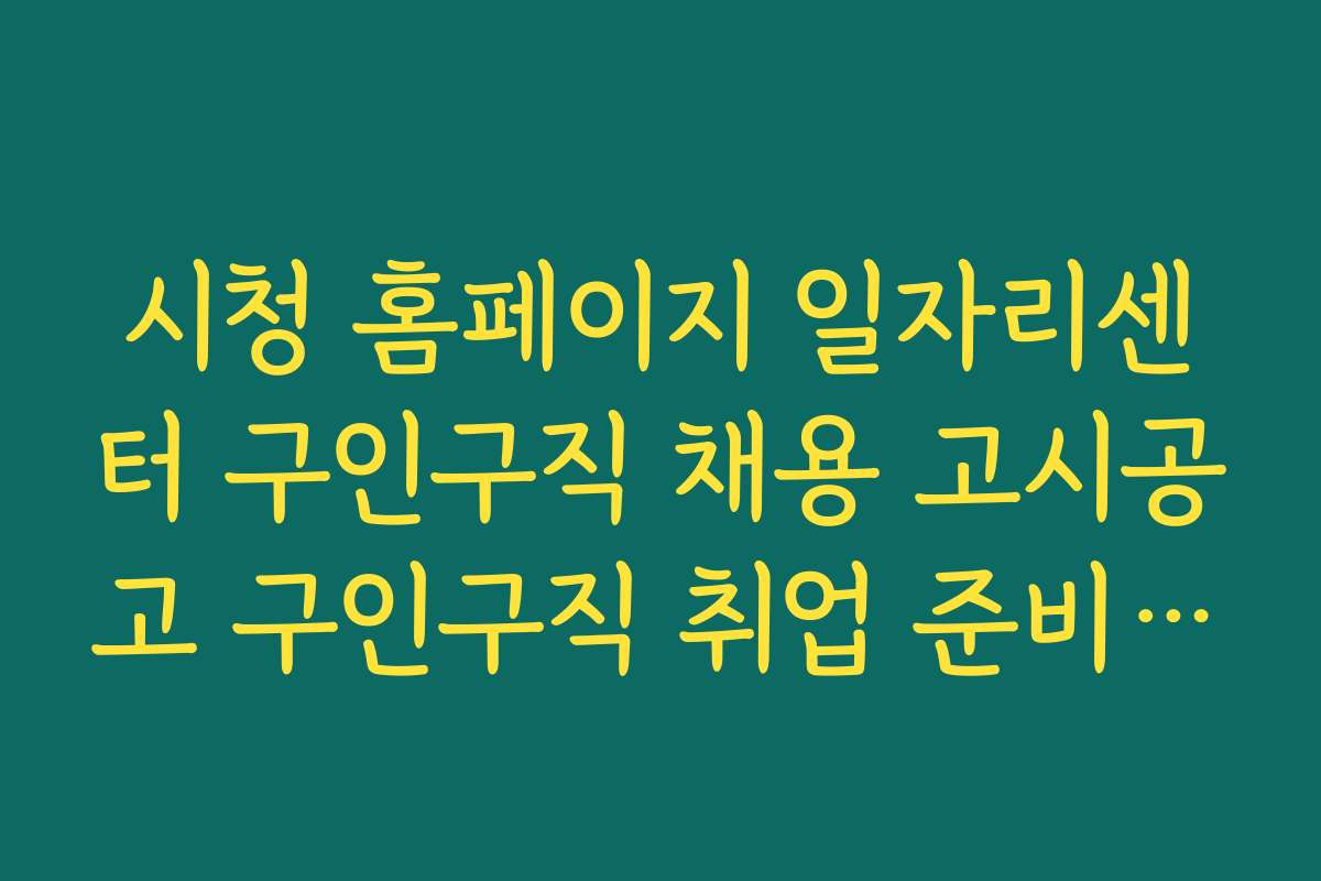 시청 홈페이지 일자리센터 구인구직 채용 고시공고 구인구직 취업 준비에 꼭 필요한 서류와 자격 조건