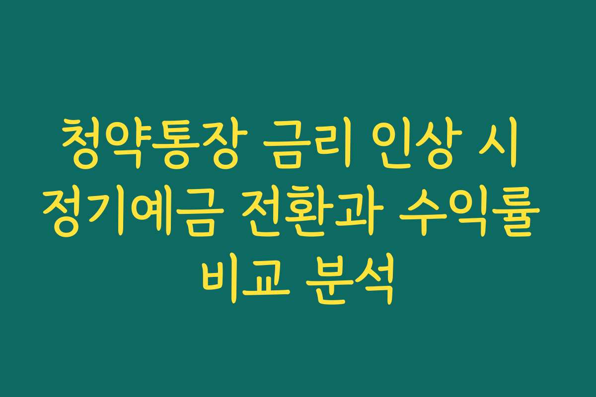 청약통장 금리 인상 시 정기예금 전환과 수익률 비교 분석