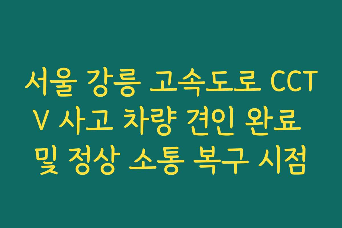 서울 강릉 고속도로 CCTV 사고 차량 견인 완료 및 정상 소통 복구 시점