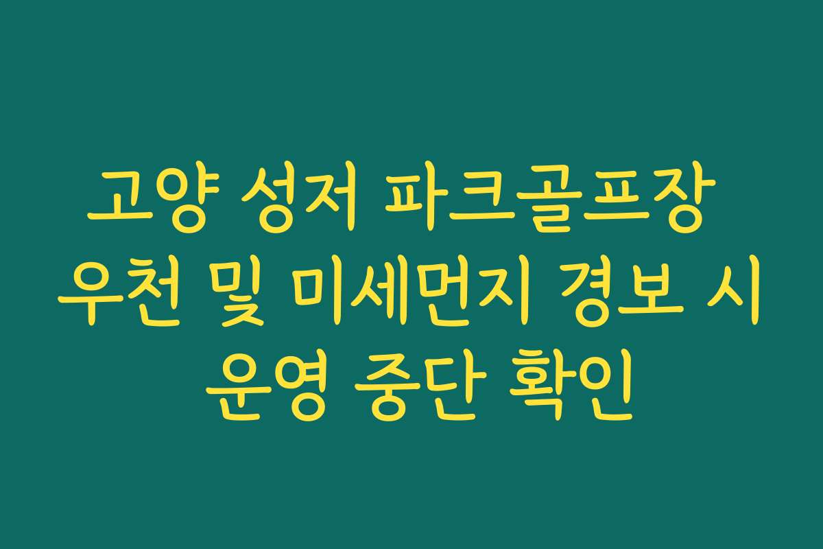 고양 성저 파크골프장 우천 및 미세먼지 경보 시 운영 중단 확인