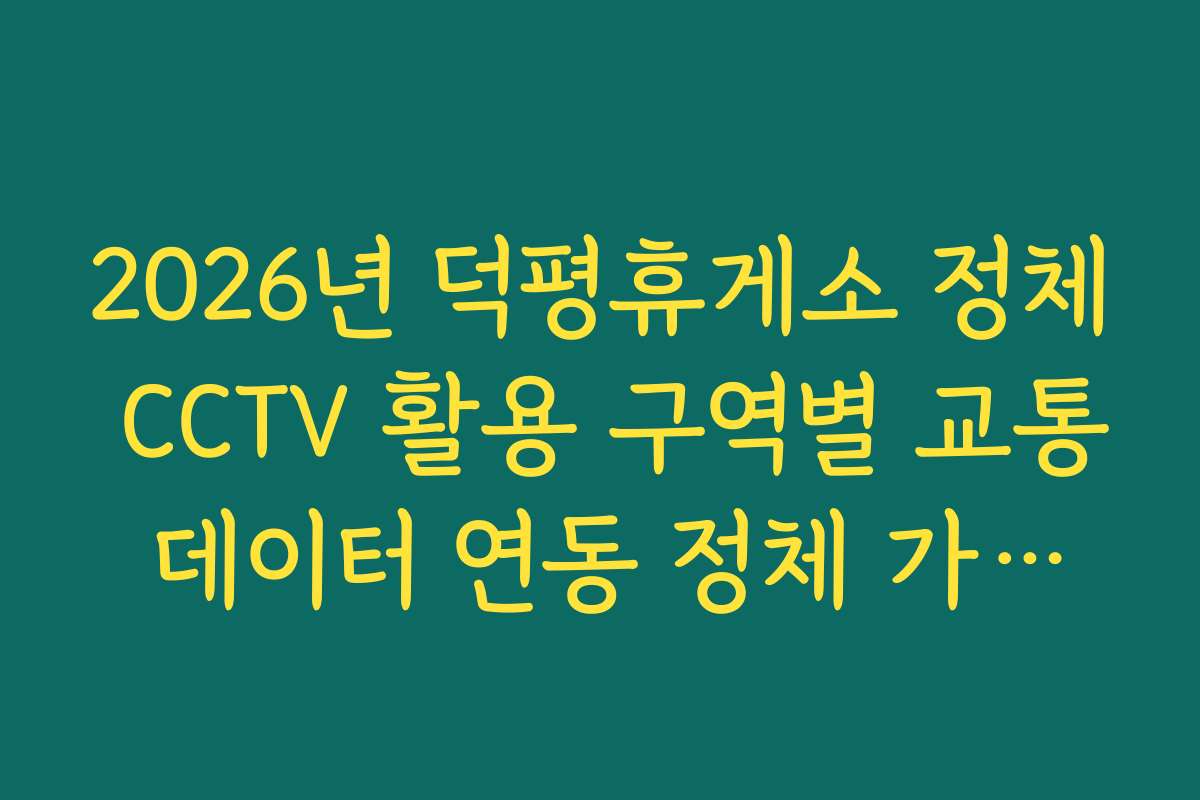2026년 덕평휴게소 정체 CCTV 활용 구역별 교통 데이터 연동 정체 가이드 2026년 덕평휴게소 정체 CCTV 활용 구역별 교통 데이터 연동 정체 가이드