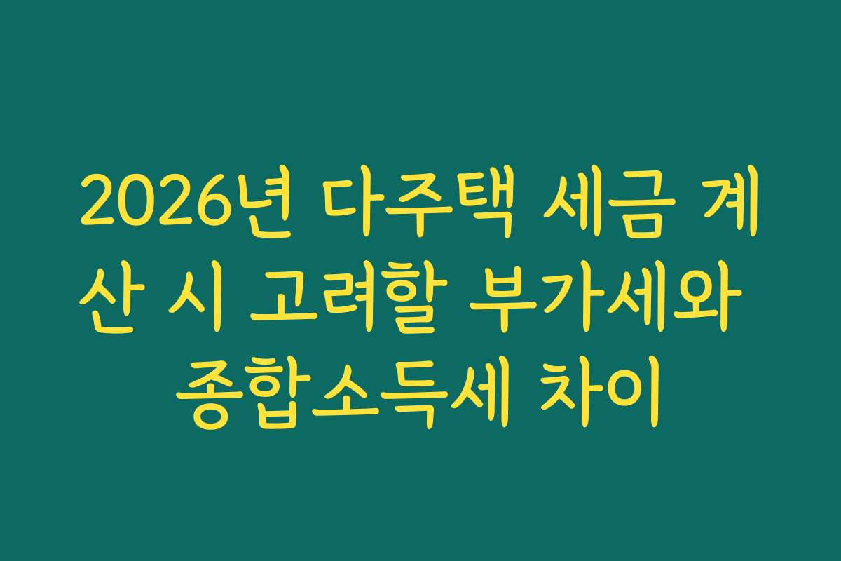 2026년 다주택 세금 계산 시 고려할 부가세와 종합소득세 차이