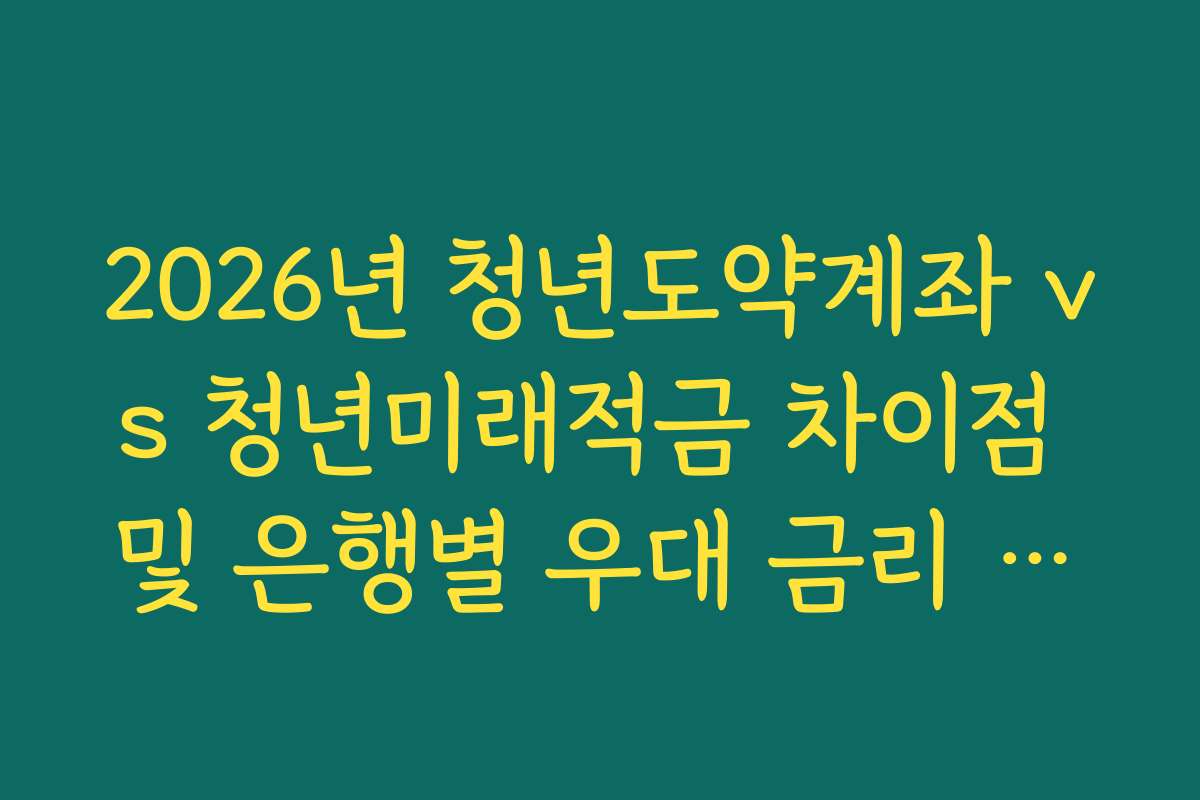 2026년 청년도약계좌 vs 청년미래적금 차이점 및 은행별 우대 금리 적용 방식