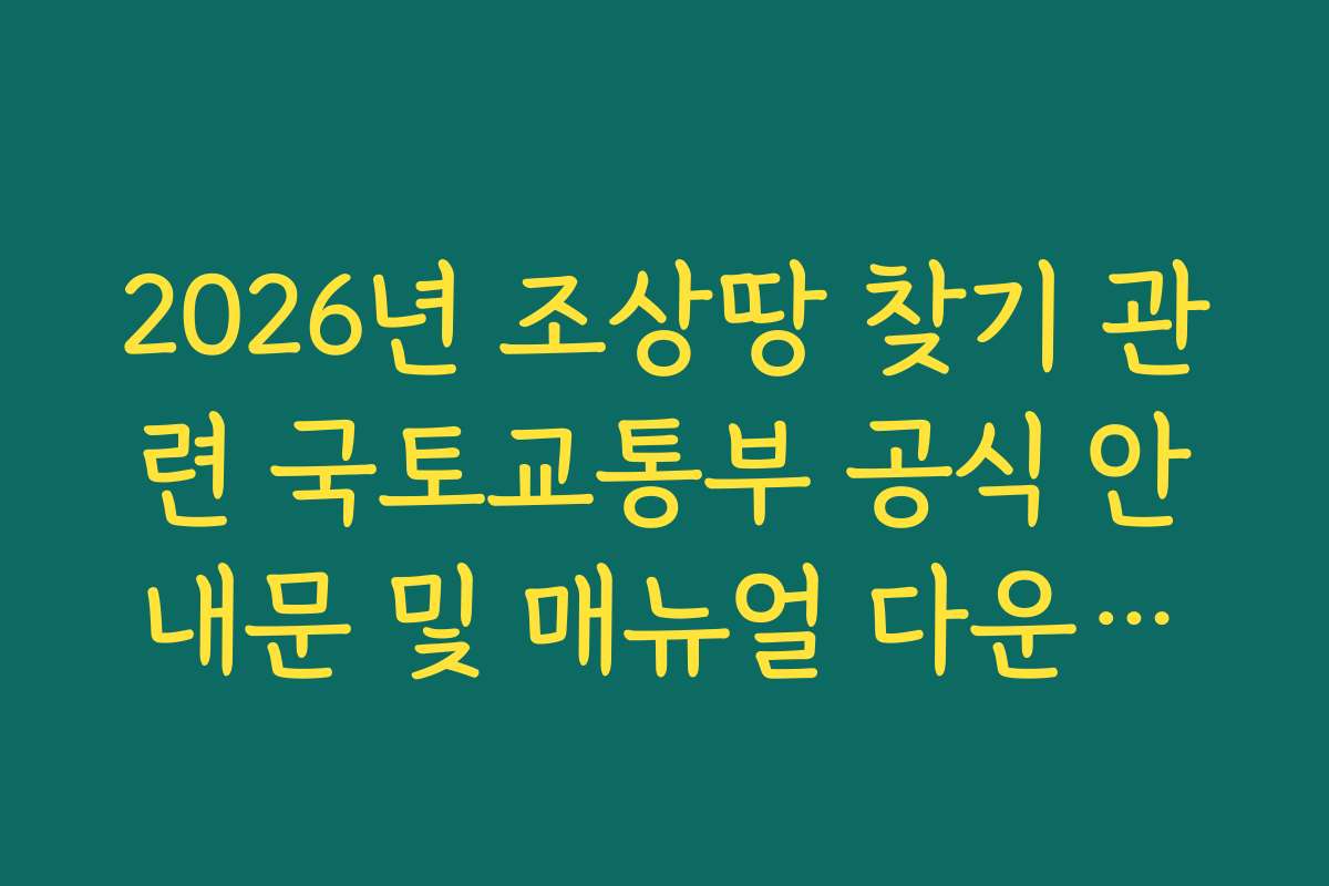 2026년 조상땅 찾기 관련 국토교통부 공식 안내문 및 매뉴얼 다운로드 2026년 조상땅 찾기 관련 국토교통부 공식 안내문 및 매뉴얼 다운로드