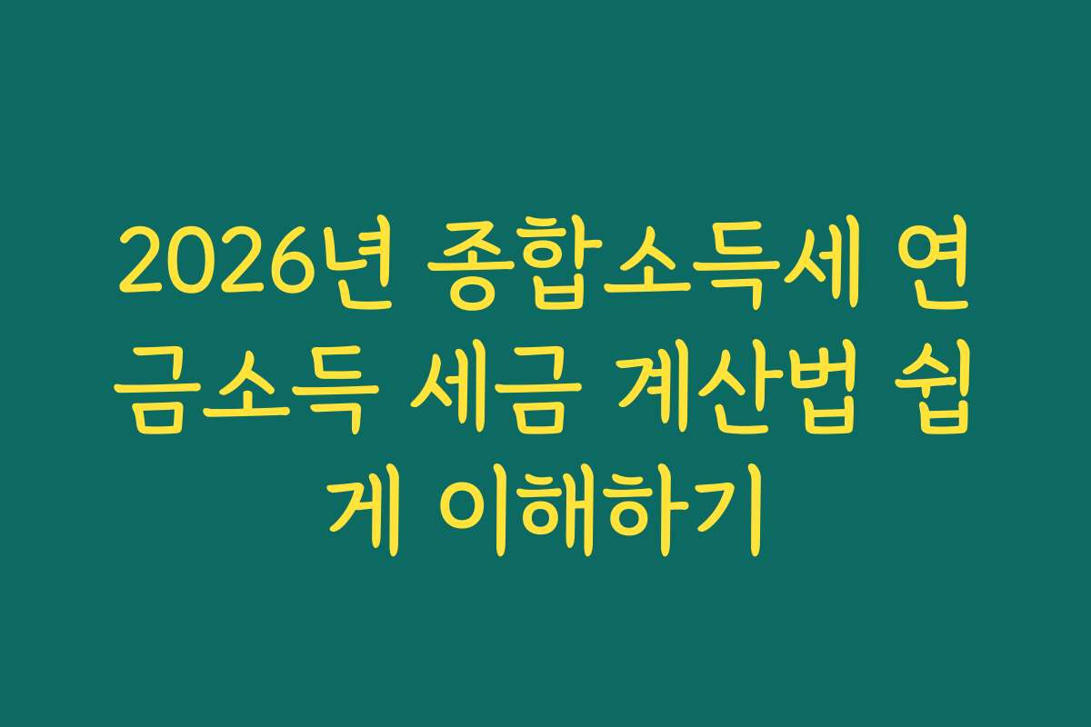 2026년 종합소득세 연금소득 세금 계산법 쉽게 이해하기