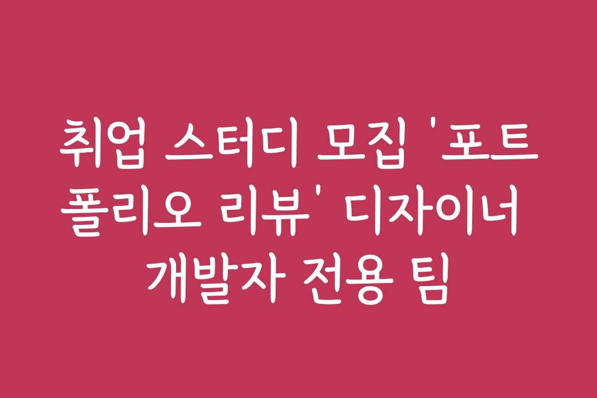 취업 스터디 모집 ‘포트폴리오 리뷰’ 디자이너 개발자 전용 팀