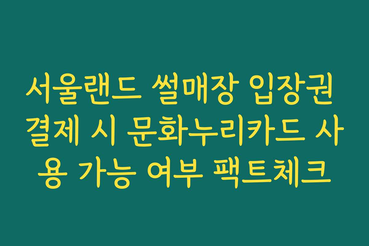 서울랜드 썰매장 입장권 결제 시 문화누리카드 사용 가능 여부 팩트체크