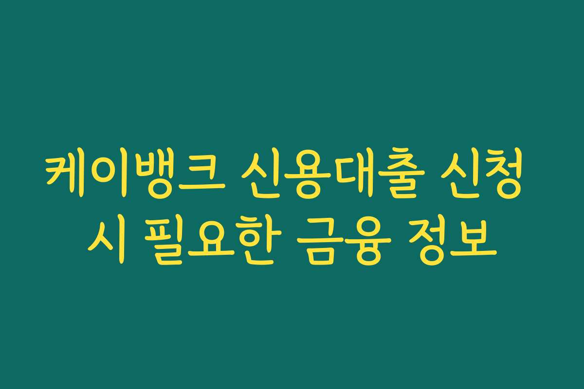 케이뱅크 신용대출 신청 시 필요한 금융 정보