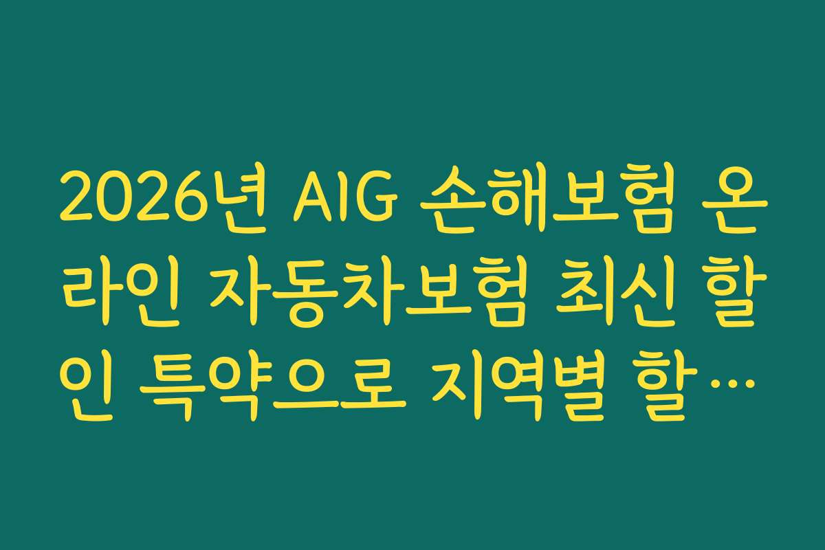 2026년 AIG 손해보험 온라인 자동차보험 최신 할인 특약으로 지역별 할인 혜택 알아보세요
