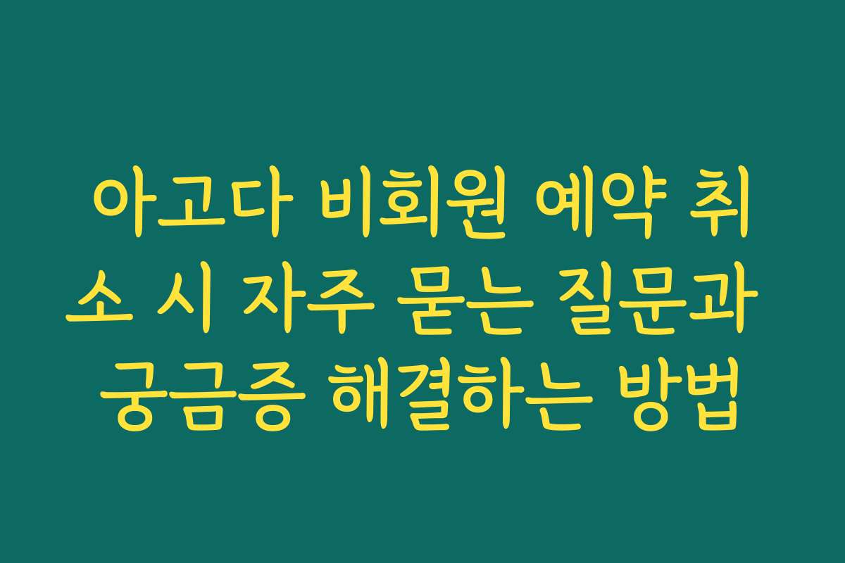 아고다 비회원 예약 취소 시 자주 묻는 질문과 궁금증 해결하는 방법