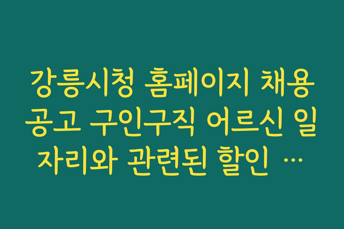 강릉시청 홈페이지 채용공고 구인구직 어르신 일자리와 관련된 할인 쿠폰 또는 이벤트 정보를 안내한다
