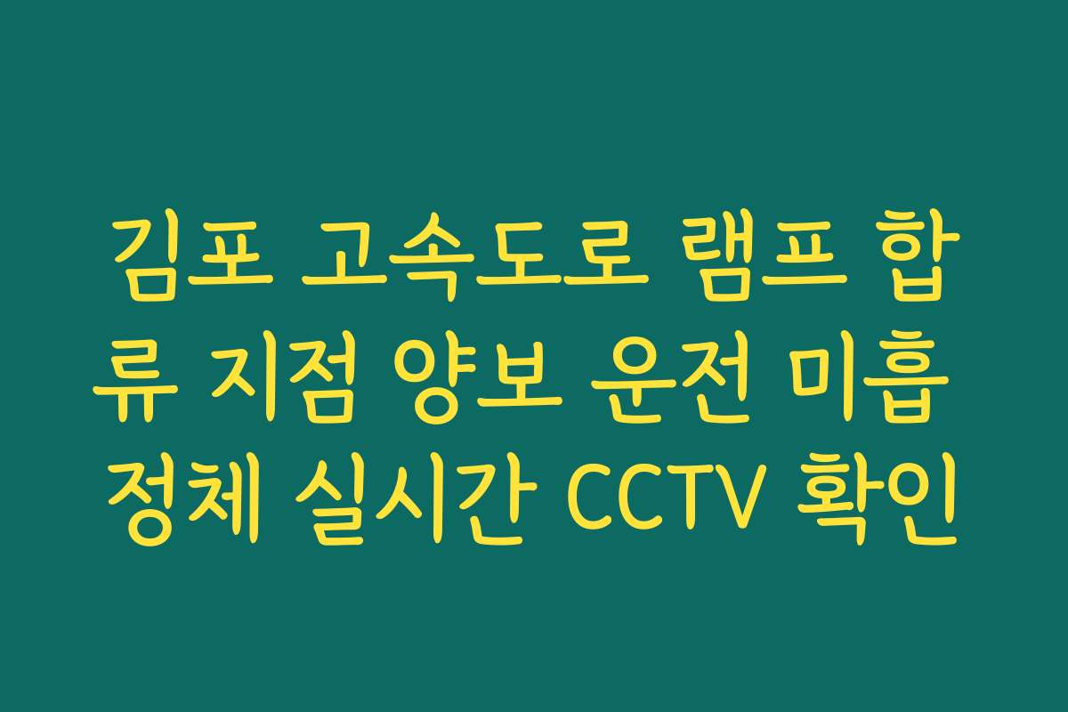 김포 고속도로 램프 합류 지점 양보 운전 미흡 정체 실시간 CCTV 확인 김포 고속도로 램프 합류 지점 양보 운전 미흡 정체 실시간 CCTV 확인