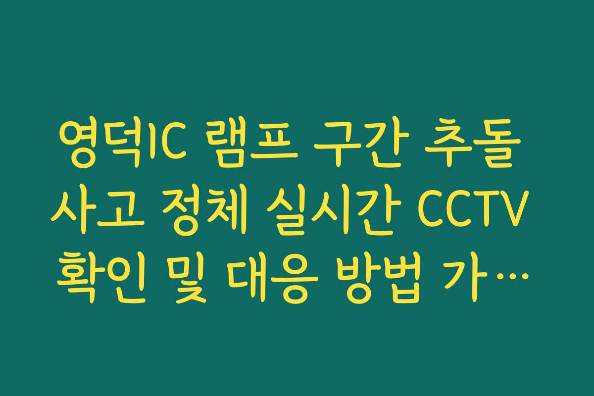 영덕IC 램프 구간 추돌 사고 정체 실시간 CCTV 확인 및 대응 방법 가이드