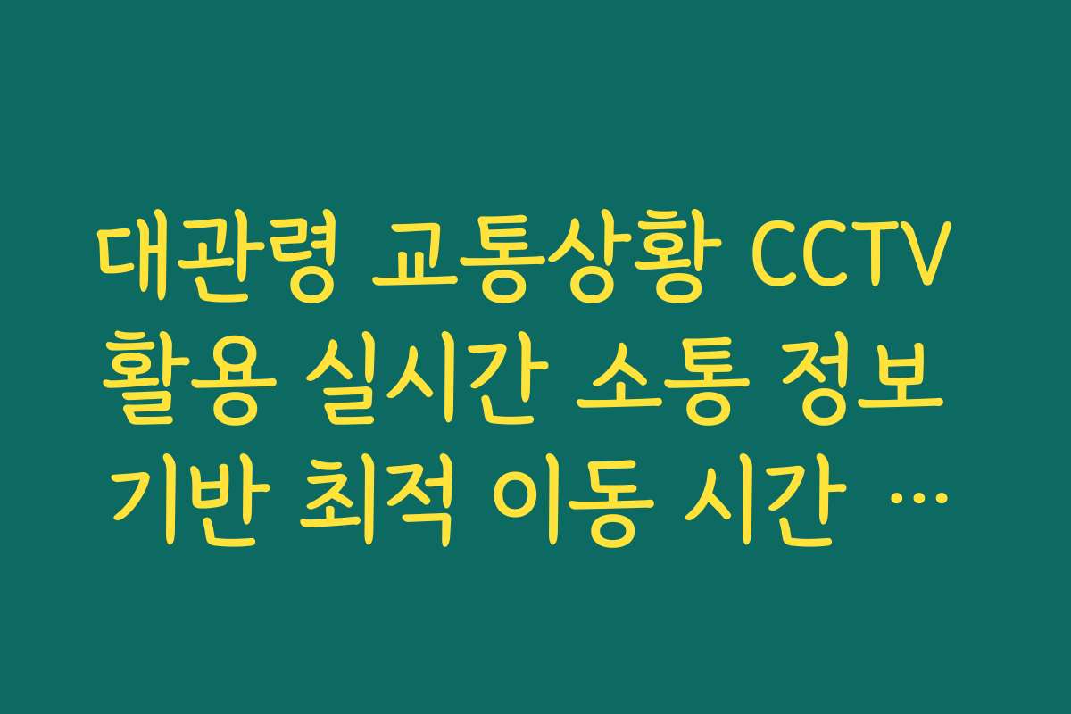 대관령 교통상황 CCTV 활용 실시간 소통 정보 기반 최적 이동 시간 가이드
