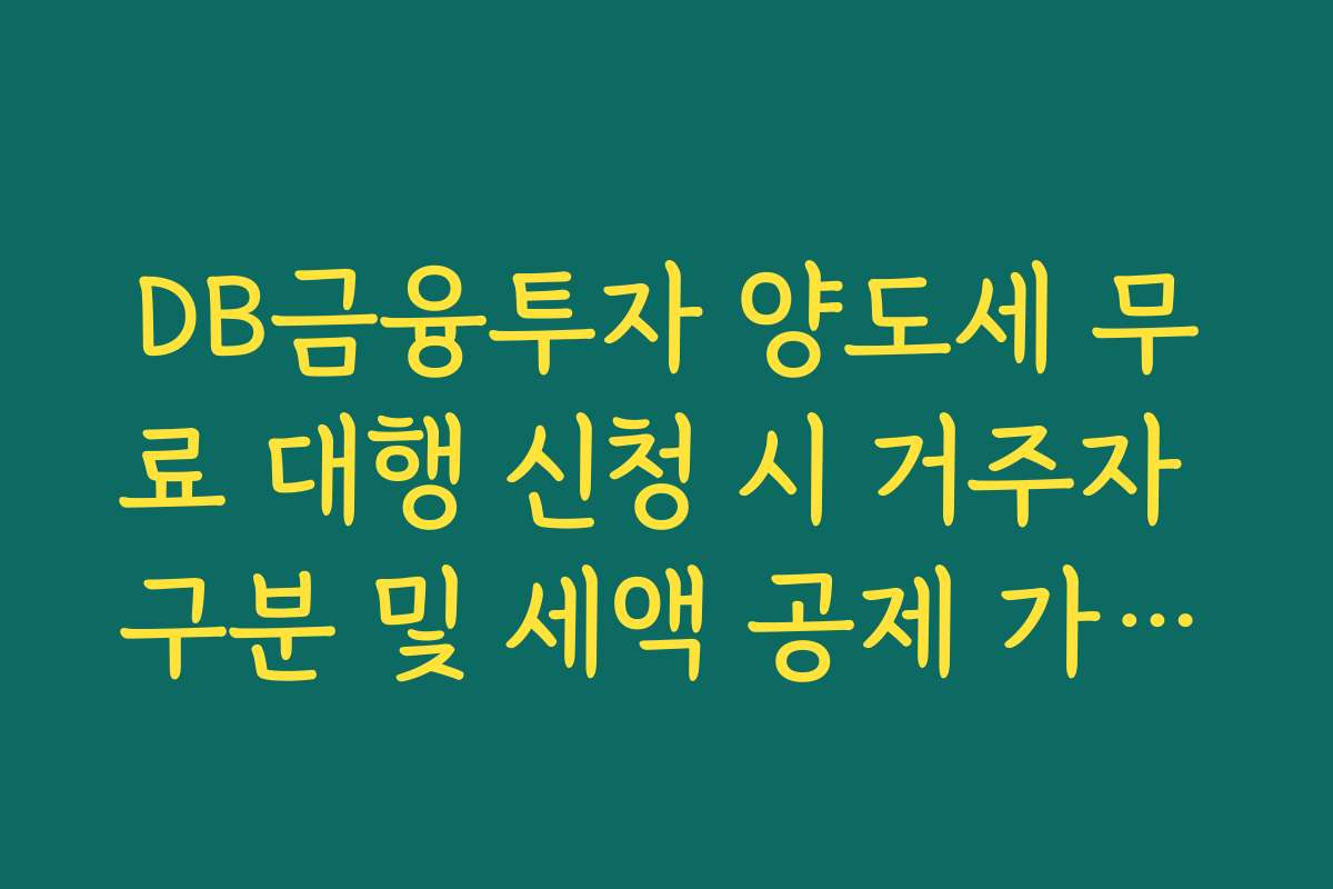 DB금융투자 양도세 무료 대행 신청 시 거주자 구분 및 세액 공제 가이드