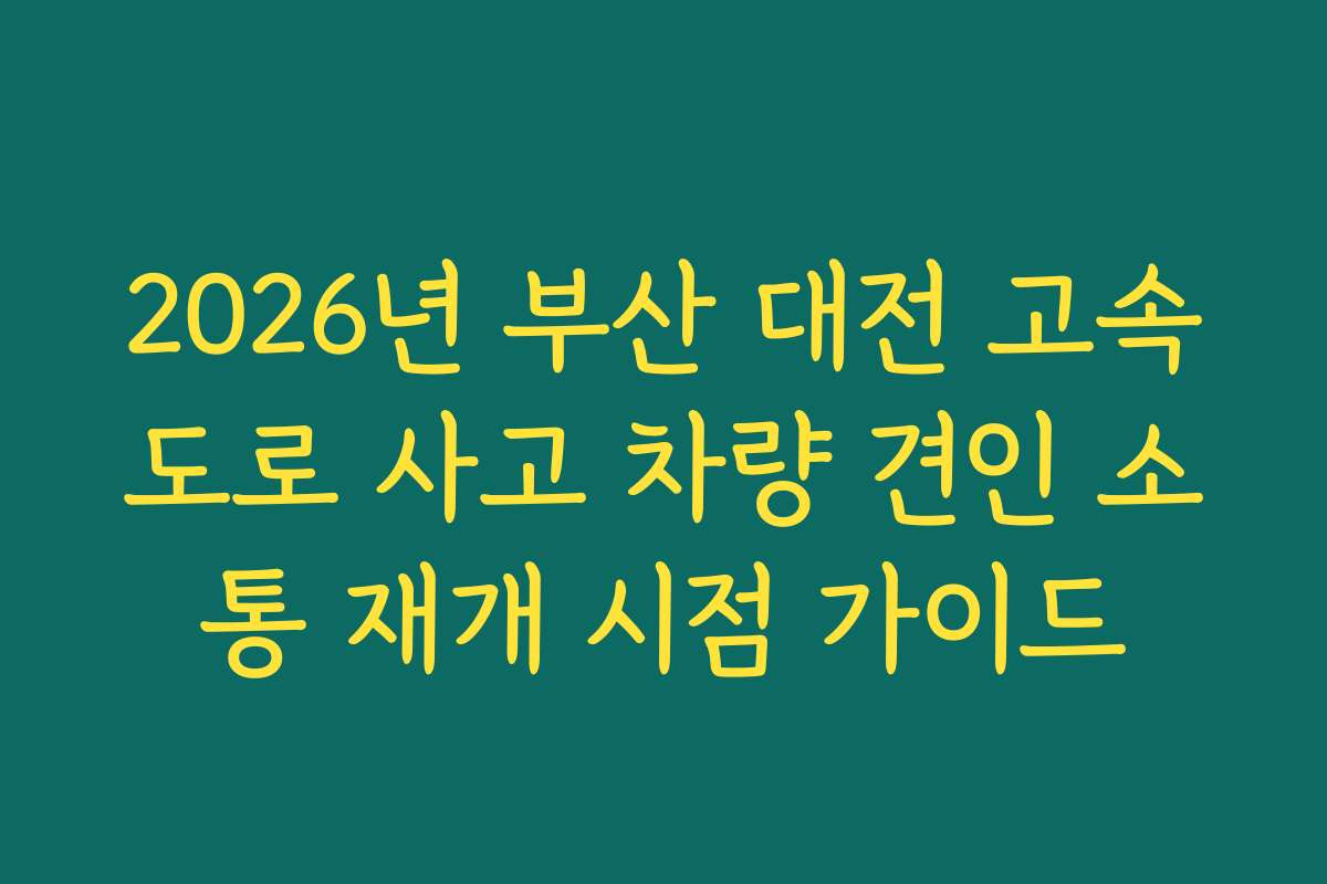2026년 부산 대전 고속도로 사고 차량 견인 소통 재개 시점 가이드