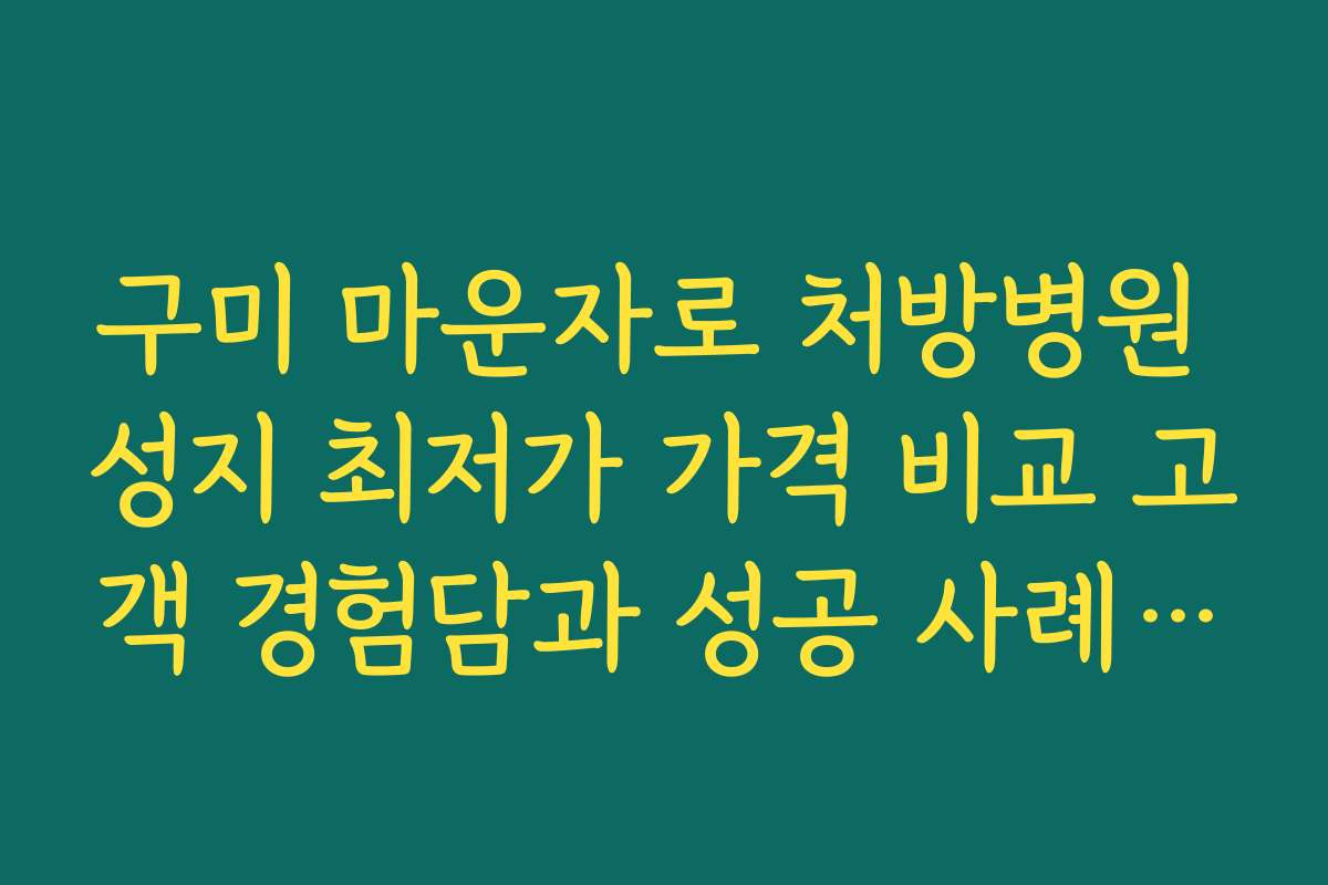 구미 마운자로 처방병원 성지 최저가 가격 비교 고객 경험담과 성공 사례 공유