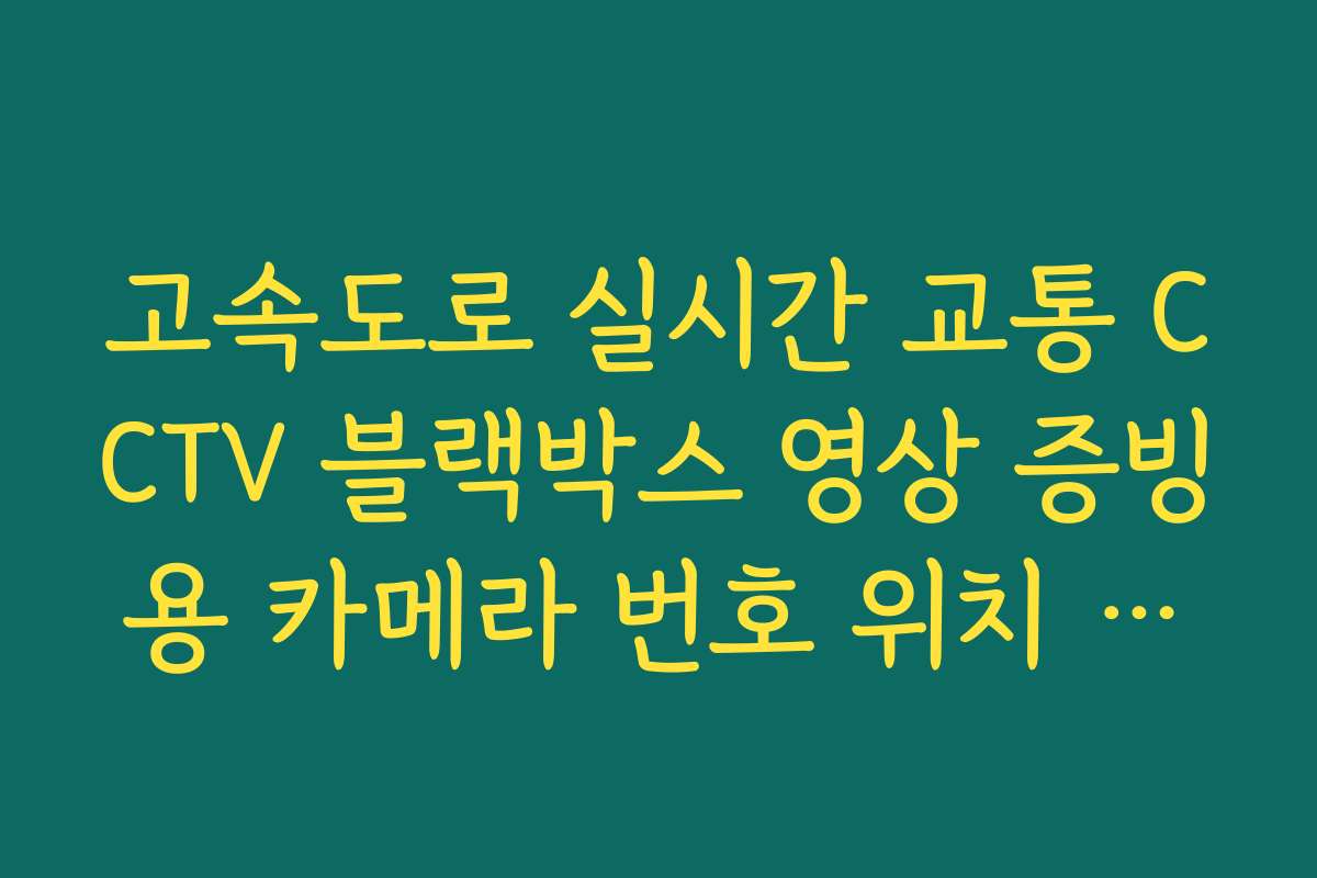 고속도로 실시간 교통 CCTV 블랙박스 영상 증빙용 카메라 번호 위치 안내