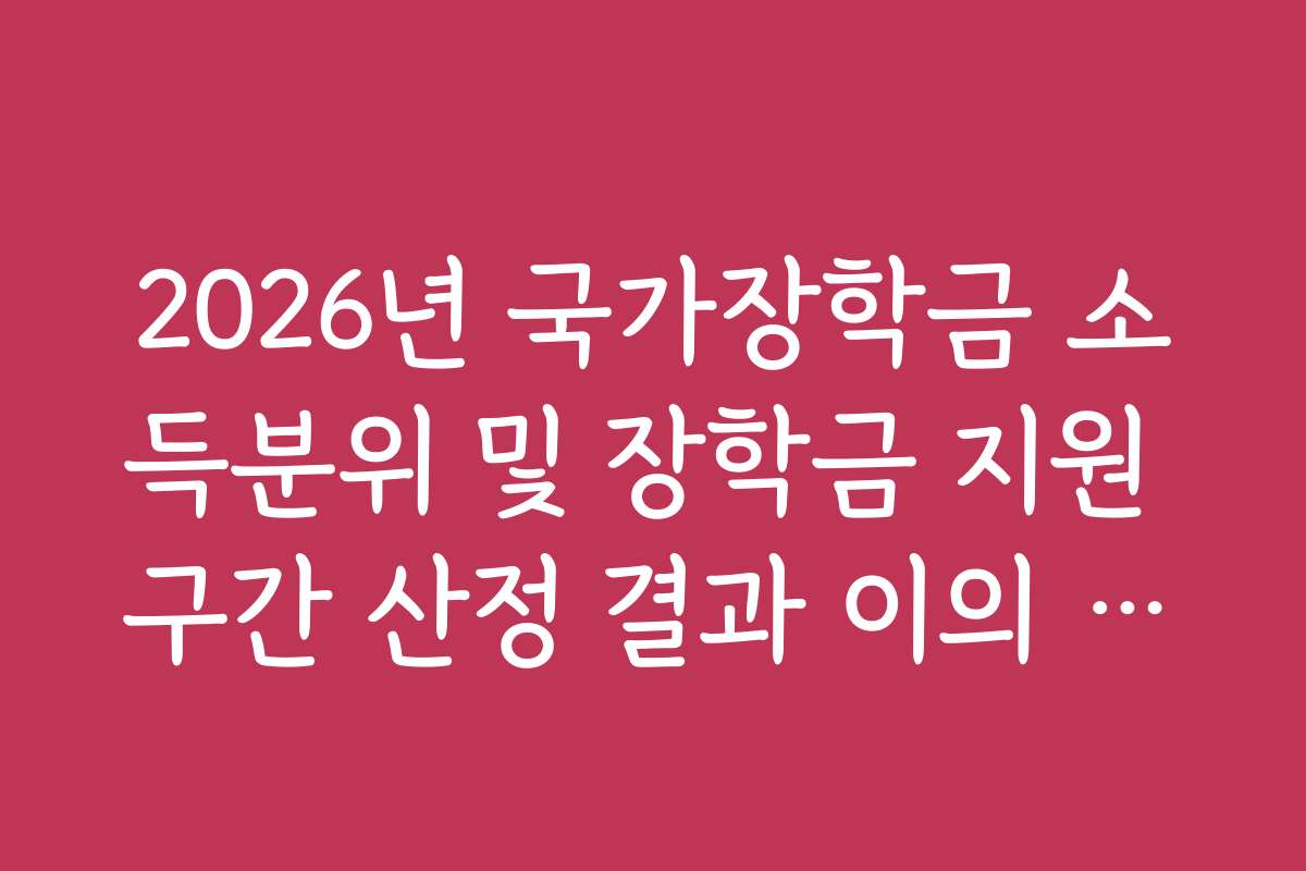 2026년 국가장학금 소득분위 및 장학금 지원 구간 산정 결과 이의 신청법 2026년 국가장학금 소득분위 및 장학금 지원 구간 산정 결과 이의 신청법