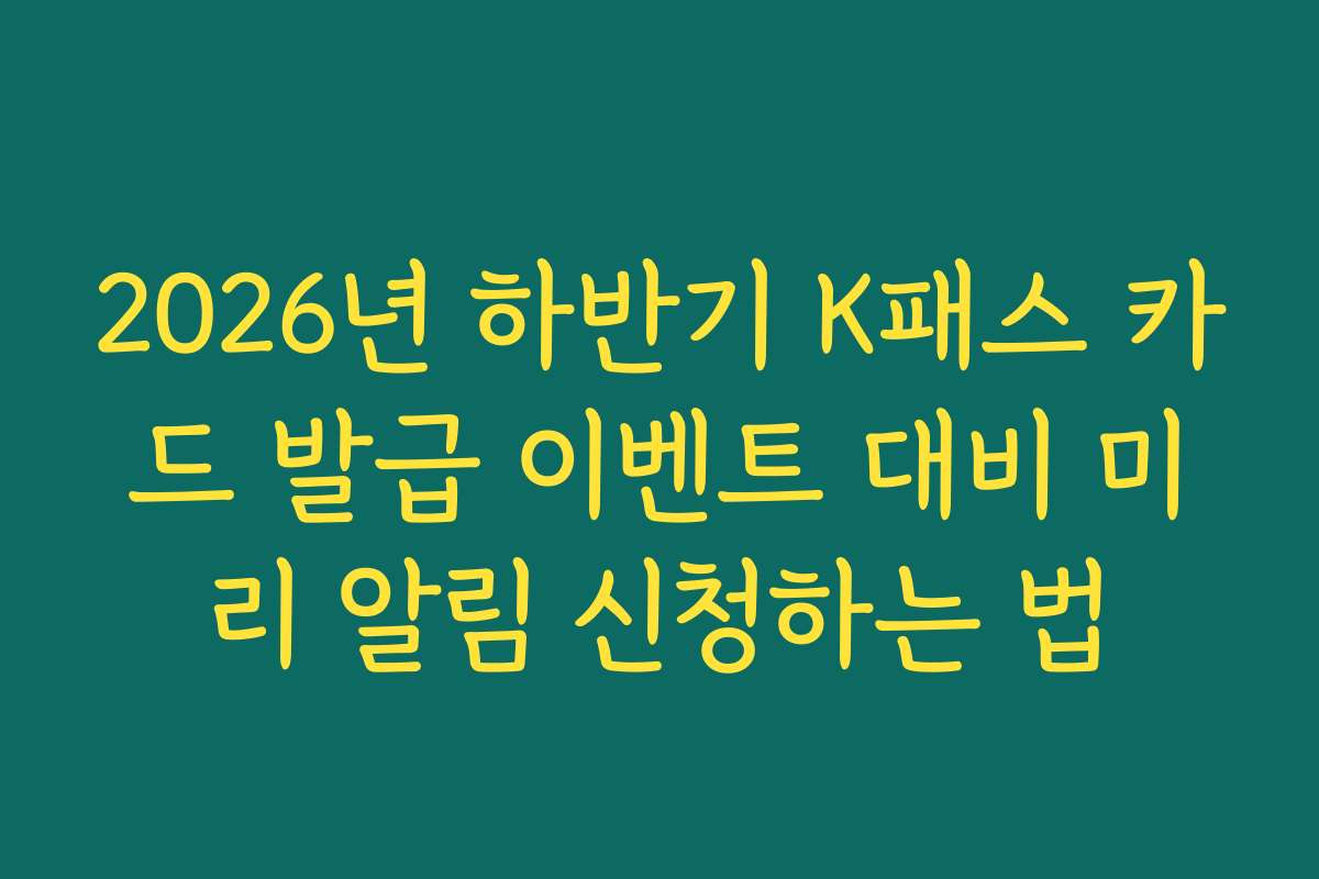 2026년 하반기 K패스 카드 발급 이벤트 대비 미리 알림 신청하는 법
