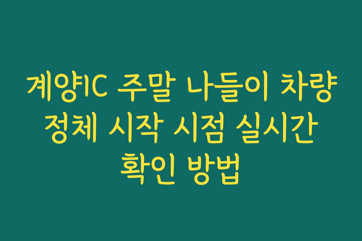 계양IC 주말 나들이 차량 정체 시작 시점 실시간 확인 방법