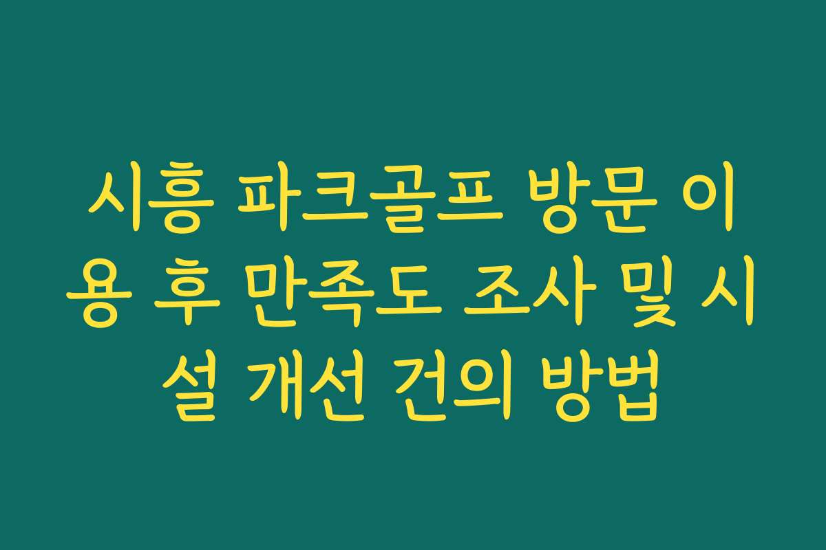 시흥 파크골프 방문 이용 후 만족도 조사 및 시설 개선 건의 방법